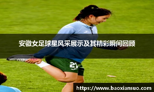 安徽女足球星风采展示及其精彩瞬间回顾